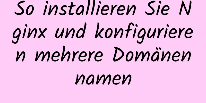 So installieren Sie Nginx und konfigurieren mehrere Domänennamen