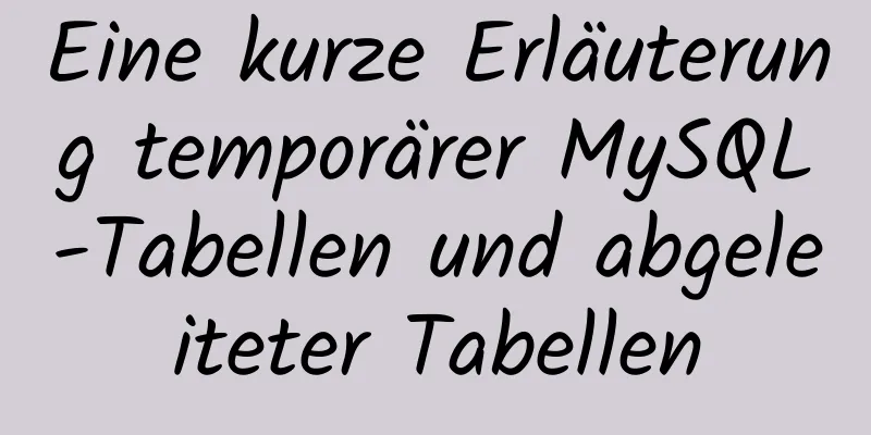 Eine kurze Erläuterung temporärer MySQL-Tabellen und abgeleiteter Tabellen