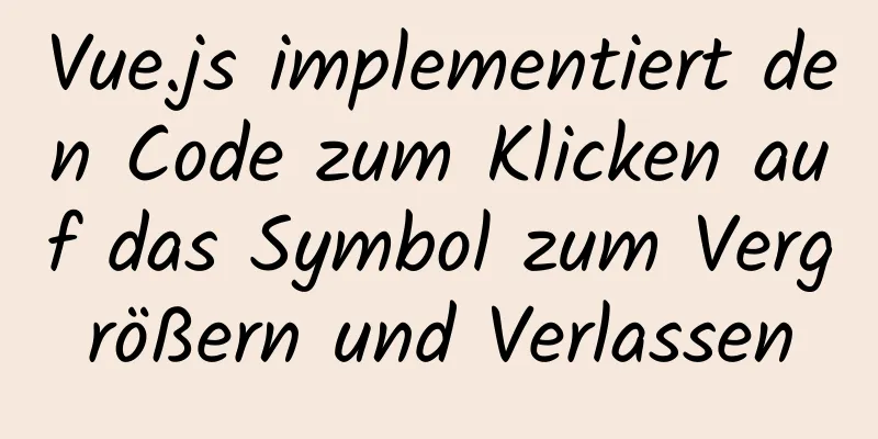 Vue.js implementiert den Code zum Klicken auf das Symbol zum Vergrößern und Verlassen