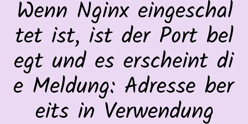 Wenn Nginx eingeschaltet ist, ist der Port belegt und es erscheint die Meldung: Adresse bereits in Verwendung