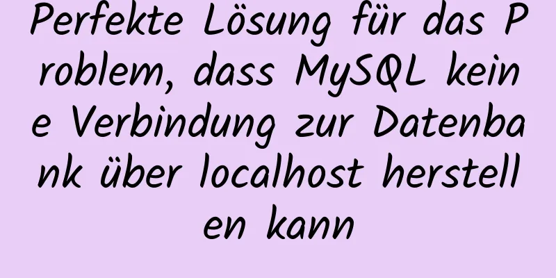 Perfekte Lösung für das Problem, dass MySQL keine Verbindung zur Datenbank über localhost herstellen kann