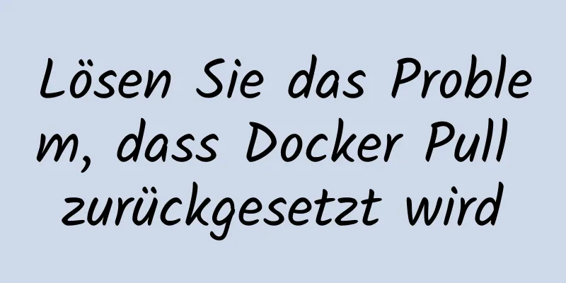 Lösen Sie das Problem, dass Docker Pull zurückgesetzt wird