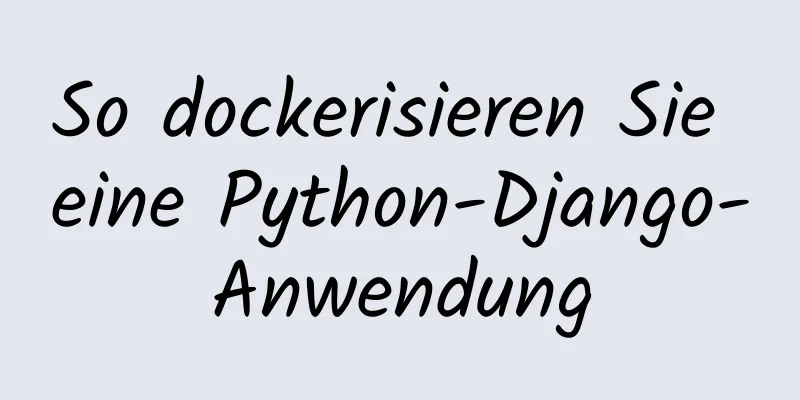 So dockerisieren Sie eine Python-Django-Anwendung