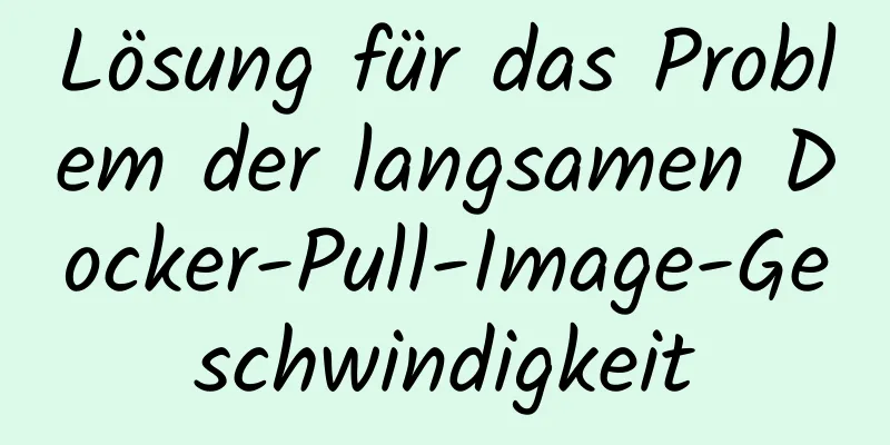 Lösung für das Problem der langsamen Docker-Pull-Image-Geschwindigkeit