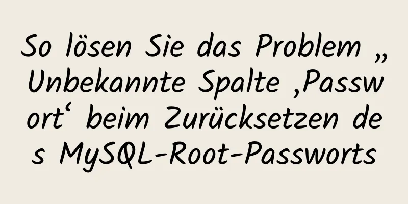 So lösen Sie das Problem „Unbekannte Spalte ‚Passwort‘ beim Zurücksetzen des MySQL-Root-Passworts