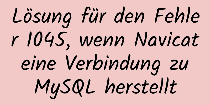 Lösung für den Fehler 1045, wenn Navicat eine Verbindung zu MySQL herstellt