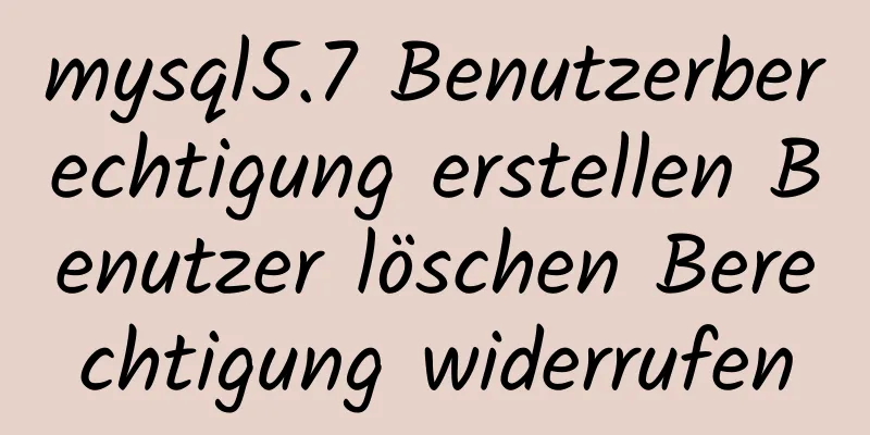 mysql5.7 Benutzerberechtigung erstellen Benutzer löschen Berechtigung widerrufen