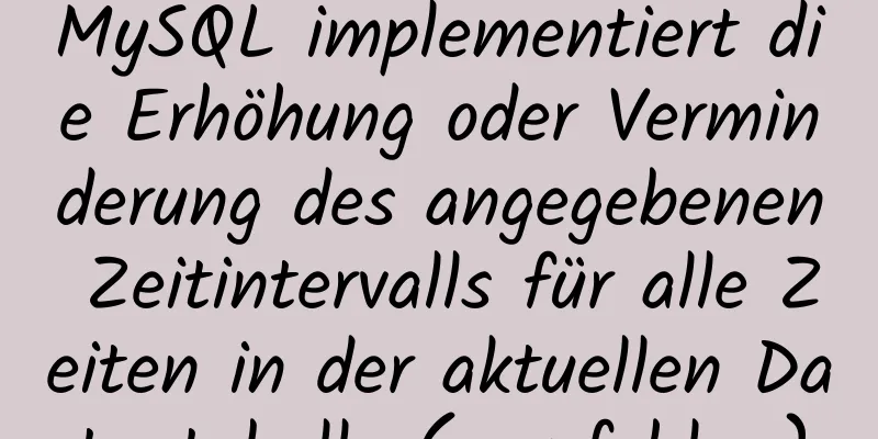 MySQL implementiert die Erhöhung oder Verminderung des angegebenen Zeitintervalls für alle Zeiten in der aktuellen Datentabelle (empfohlen)