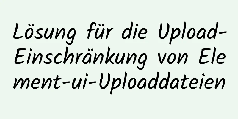 Lösung für die Upload-Einschränkung von Element-ui-Uploaddateien