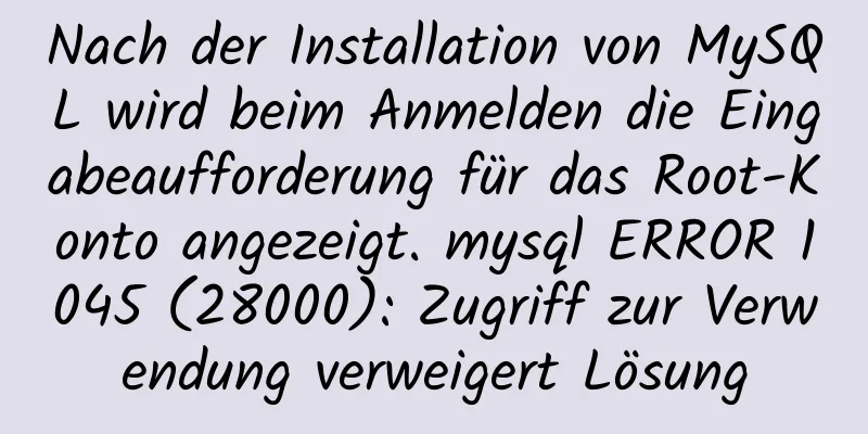 Nach der Installation von MySQL wird beim Anmelden die Eingabeaufforderung für das Root-Konto angezeigt. mysql ERROR 1045 (28000): Zugriff zur Verwendung verweigert Lösung