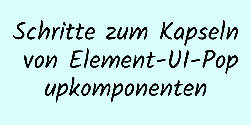 Schritte zum Kapseln von Element-UI-Popupkomponenten