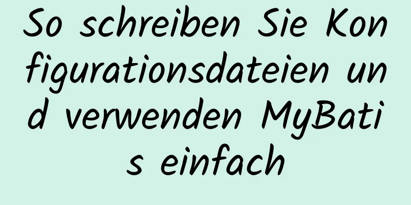 So schreiben Sie Konfigurationsdateien und verwenden MyBatis einfach