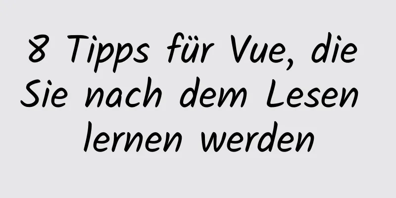 8 Tipps für Vue, die Sie nach dem Lesen lernen werden