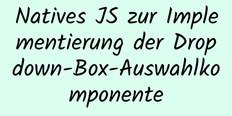 Natives JS zur Implementierung der Dropdown-Box-Auswahlkomponente