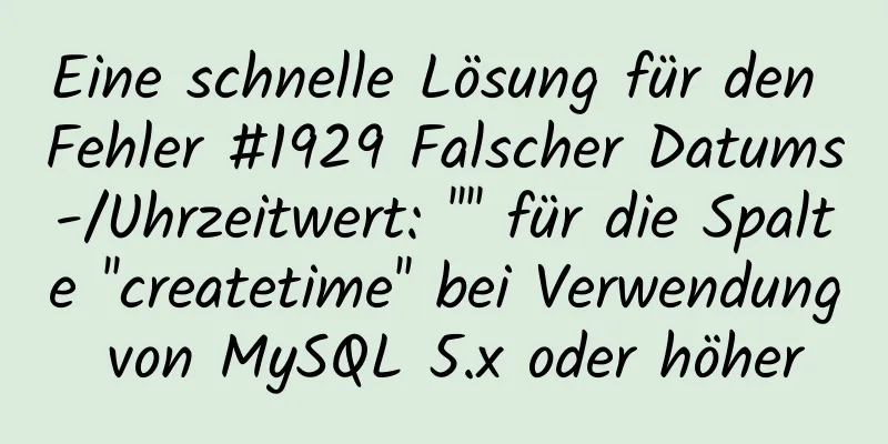 Eine schnelle Lösung für den Fehler #1929 Falscher Datums-/Uhrzeitwert: '''' für die Spalte ''createtime'' bei Verwendung von MySQL 5.x oder höher