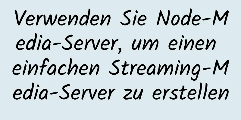 Verwenden Sie Node-Media-Server, um einen einfachen Streaming-Media-Server zu erstellen