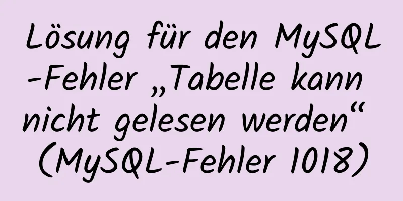 Lösung für den MySQL-Fehler „Tabelle kann nicht gelesen werden“ (MySQL-Fehler 1018)