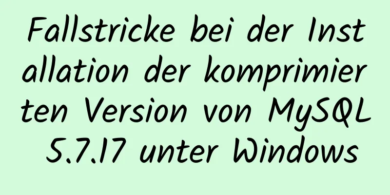 Fallstricke bei der Installation der komprimierten Version von MySQL 5.7.17 unter Windows