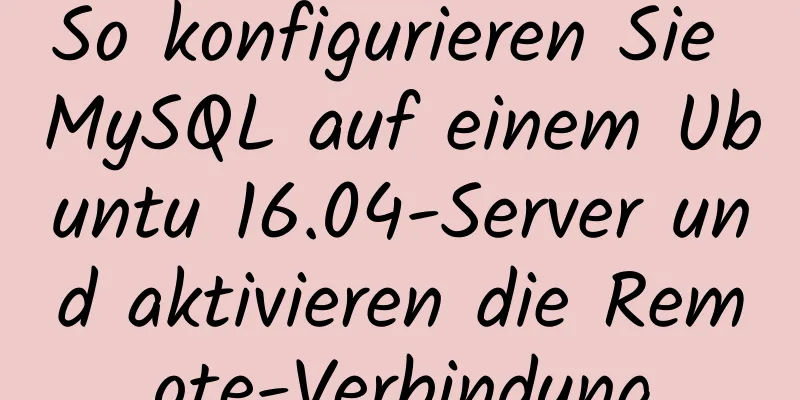 So konfigurieren Sie MySQL auf einem Ubuntu 16.04-Server und aktivieren die Remote-Verbindung