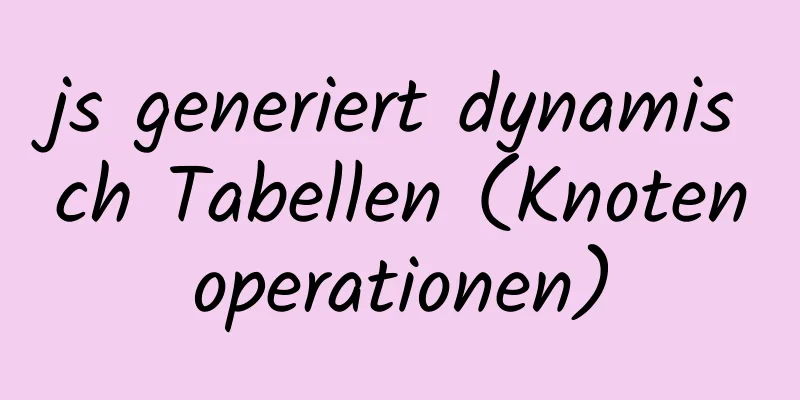 js generiert dynamisch Tabellen (Knotenoperationen)