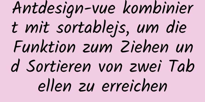 Antdesign-vue kombiniert mit sortablejs, um die Funktion zum Ziehen und Sortieren von zwei Tabellen zu erreichen